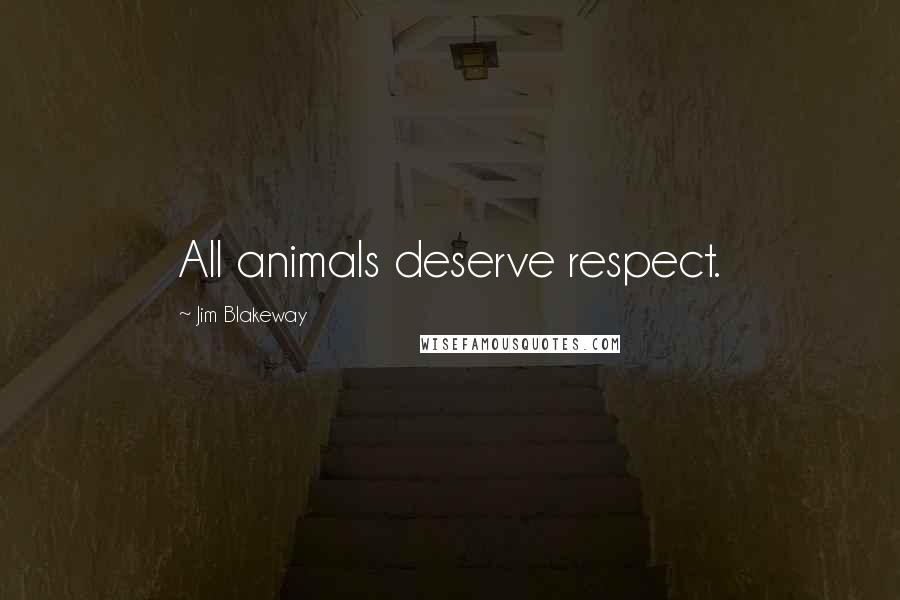 Jim Blakeway Quotes: All animals deserve respect.