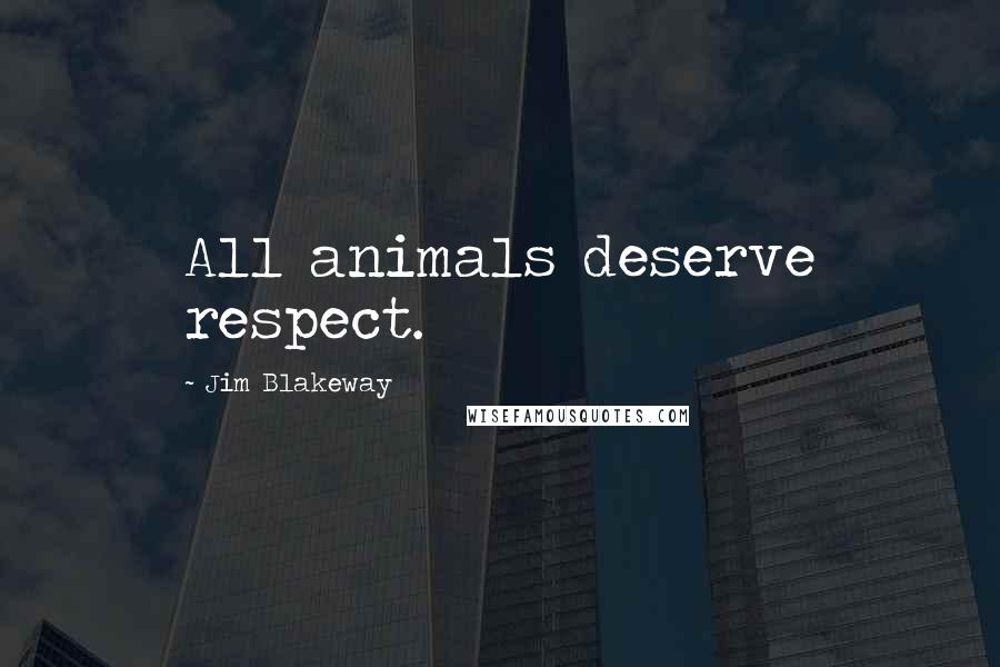 Jim Blakeway Quotes: All animals deserve respect.