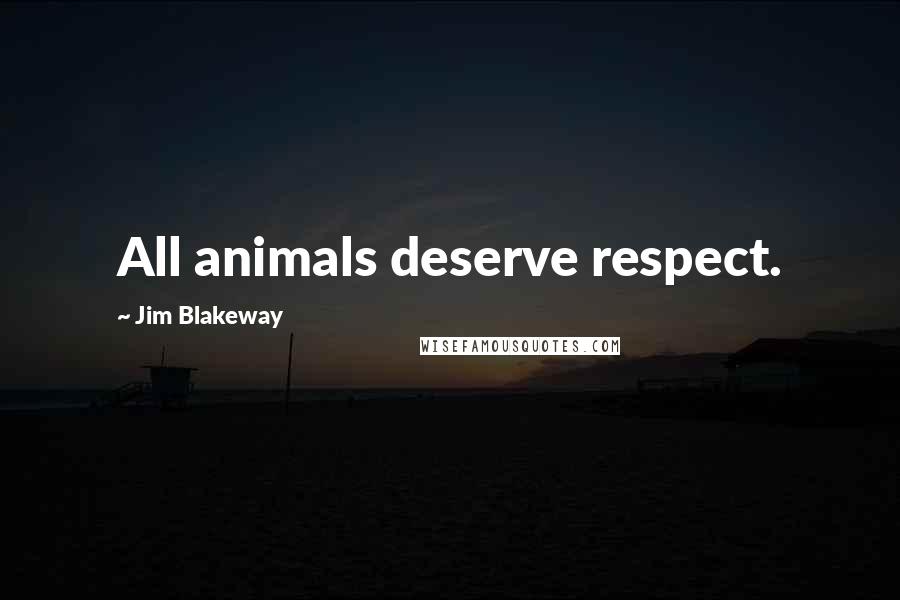 Jim Blakeway Quotes: All animals deserve respect.