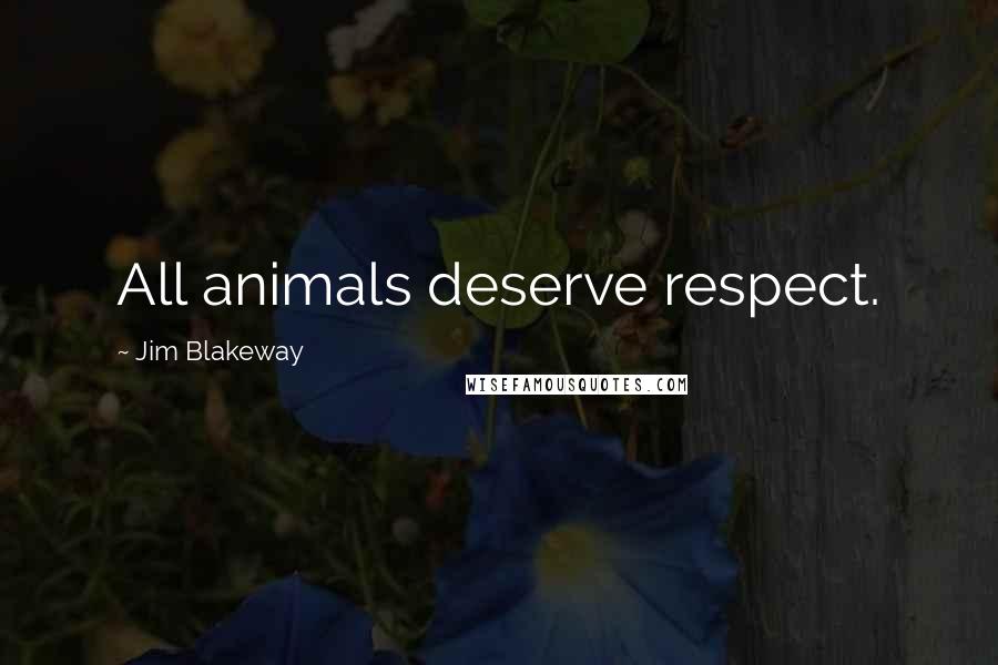 Jim Blakeway Quotes: All animals deserve respect.