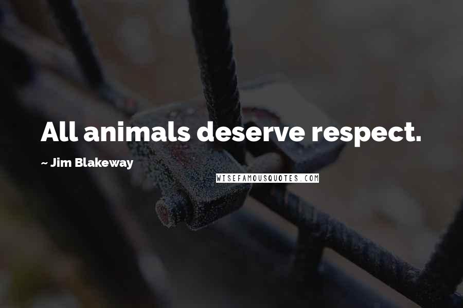 Jim Blakeway Quotes: All animals deserve respect.