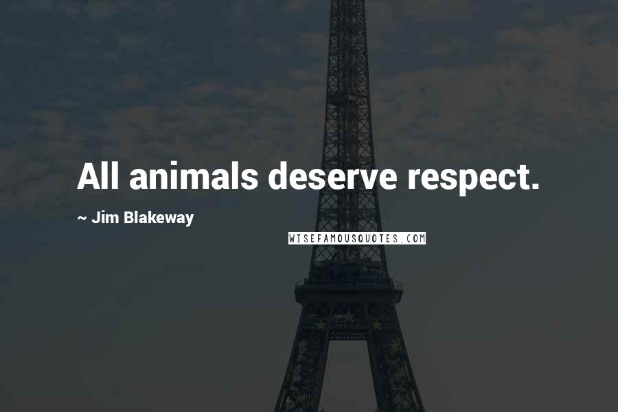 Jim Blakeway Quotes: All animals deserve respect.