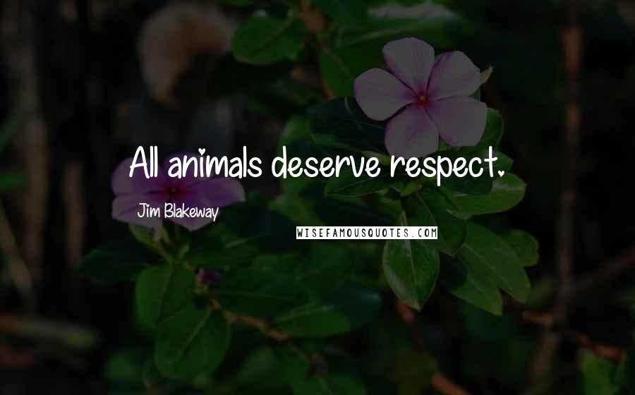 Jim Blakeway Quotes: All animals deserve respect.