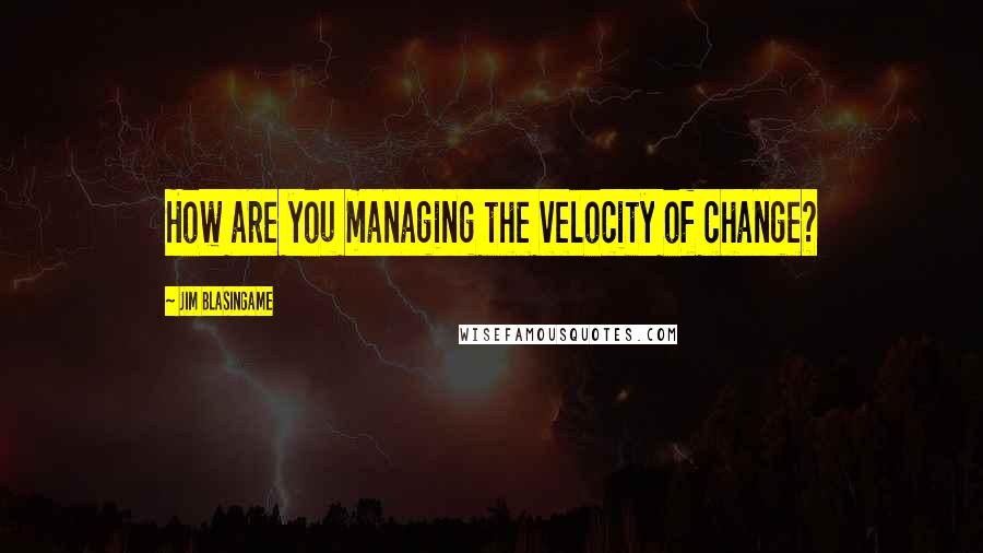 Jim Blasingame Quotes: How are you managing the velocity of change?