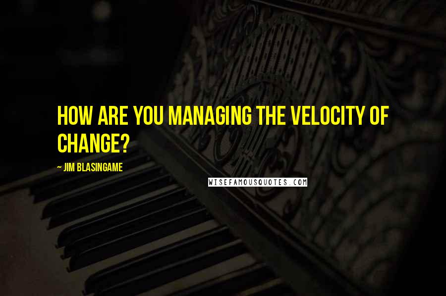 Jim Blasingame Quotes: How are you managing the velocity of change?