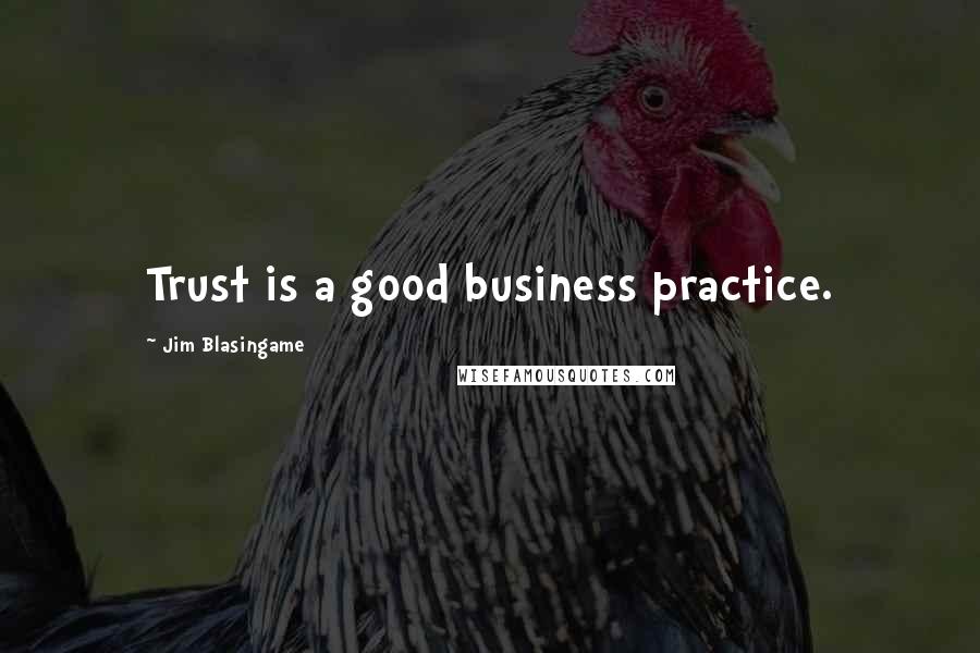 Jim Blasingame Quotes: Trust is a good business practice.