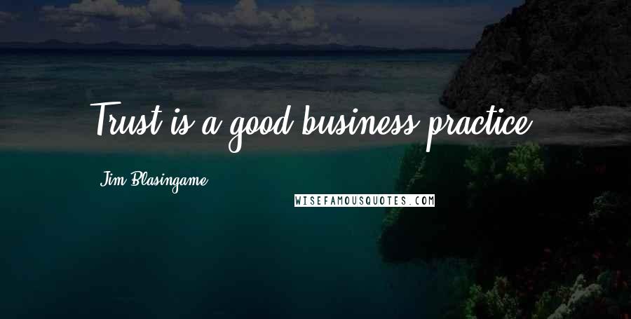 Jim Blasingame Quotes: Trust is a good business practice.