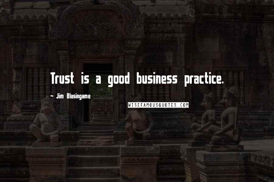 Jim Blasingame Quotes: Trust is a good business practice.