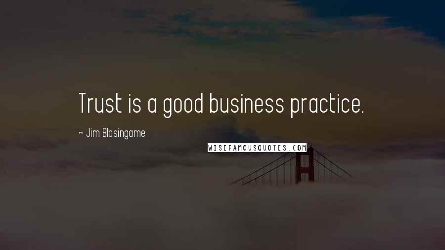 Jim Blasingame Quotes: Trust is a good business practice.