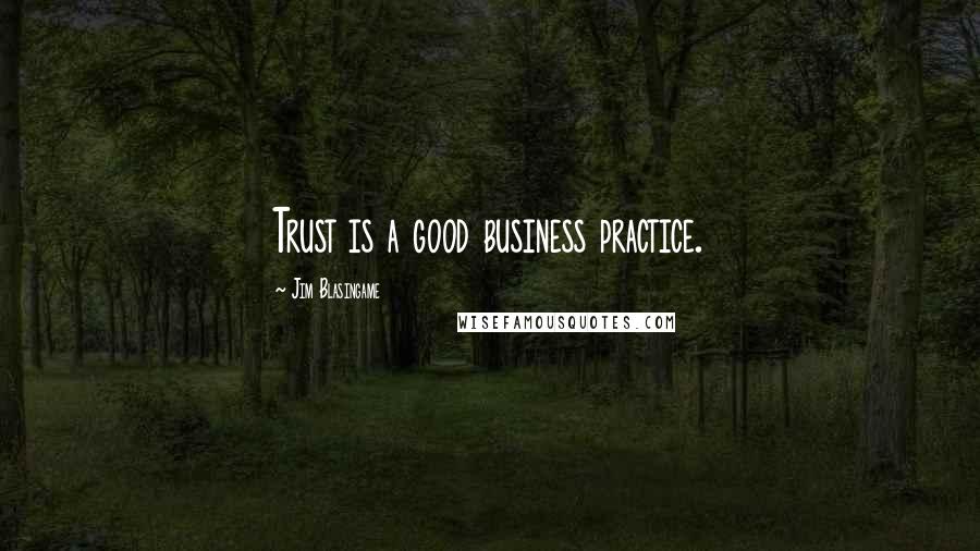 Jim Blasingame Quotes: Trust is a good business practice.