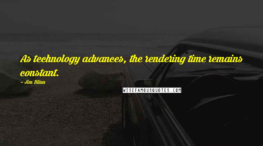 Jim Blinn Quotes: As technology advances, the rendering time remains constant.