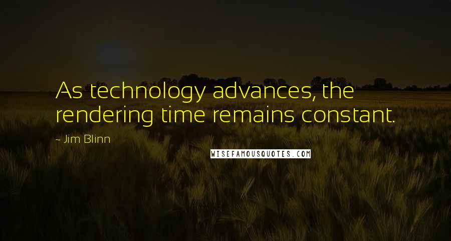 Jim Blinn Quotes: As technology advances, the rendering time remains constant.