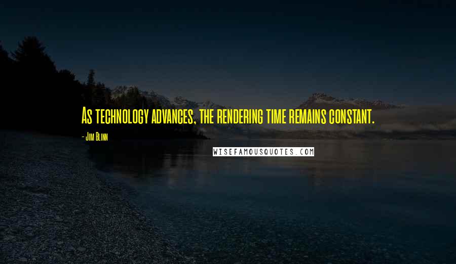 Jim Blinn Quotes: As technology advances, the rendering time remains constant.