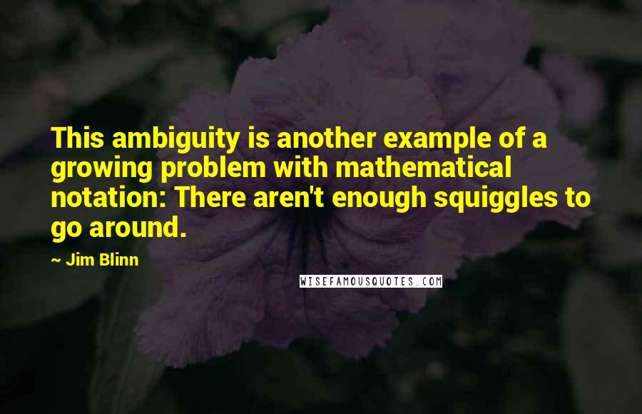 Jim Blinn Quotes: This ambiguity is another example of a growing problem with mathematical notation: There aren't enough squiggles to go around.