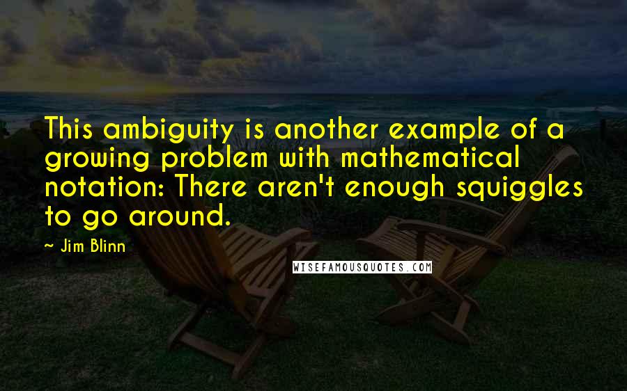 Jim Blinn Quotes: This ambiguity is another example of a growing problem with mathematical notation: There aren't enough squiggles to go around.