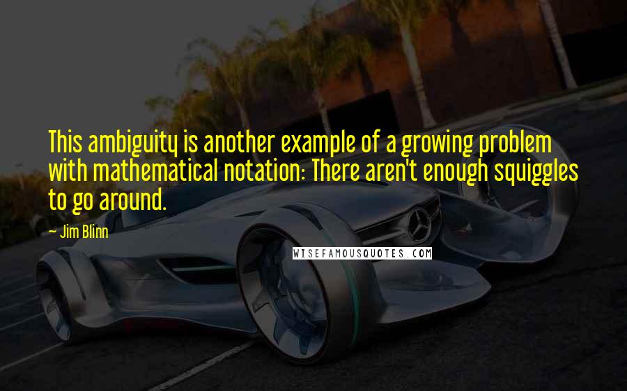 Jim Blinn Quotes: This ambiguity is another example of a growing problem with mathematical notation: There aren't enough squiggles to go around.