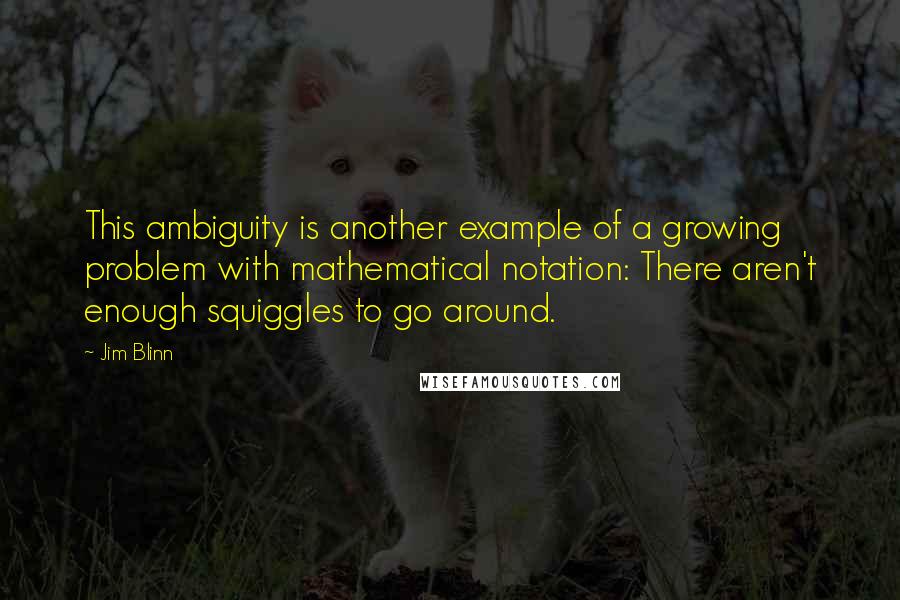 Jim Blinn Quotes: This ambiguity is another example of a growing problem with mathematical notation: There aren't enough squiggles to go around.