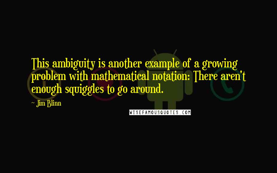 Jim Blinn Quotes: This ambiguity is another example of a growing problem with mathematical notation: There aren't enough squiggles to go around.