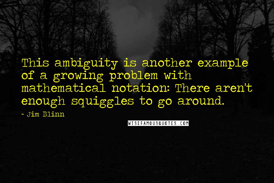 Jim Blinn Quotes: This ambiguity is another example of a growing problem with mathematical notation: There aren't enough squiggles to go around.