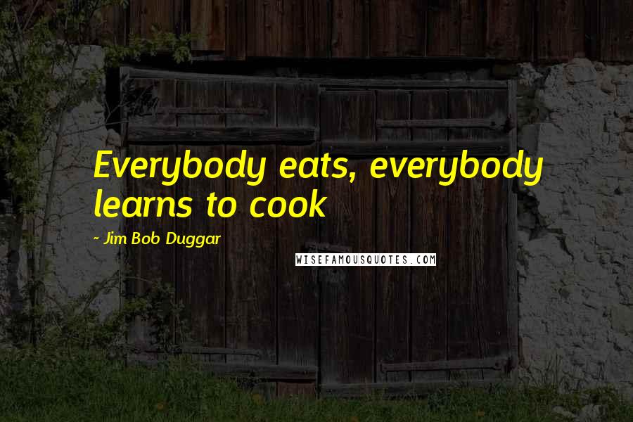 Jim Bob Duggar Quotes: Everybody eats, everybody learns to cook