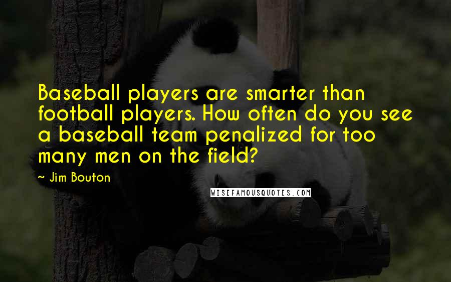 Jim Bouton Quotes: Baseball players are smarter than football players. How often do you see a baseball team penalized for too many men on the field?