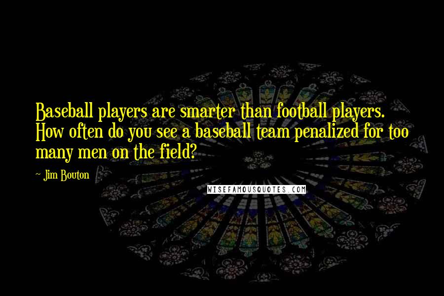 Jim Bouton Quotes: Baseball players are smarter than football players. How often do you see a baseball team penalized for too many men on the field?