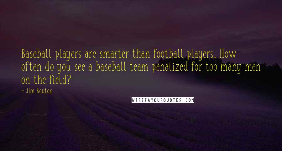 Jim Bouton Quotes: Baseball players are smarter than football players. How often do you see a baseball team penalized for too many men on the field?