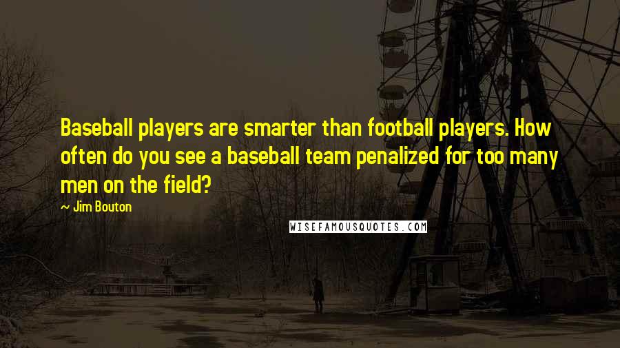 Jim Bouton Quotes: Baseball players are smarter than football players. How often do you see a baseball team penalized for too many men on the field?