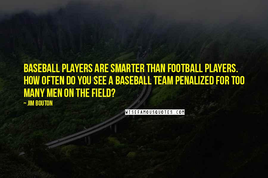 Jim Bouton Quotes: Baseball players are smarter than football players. How often do you see a baseball team penalized for too many men on the field?