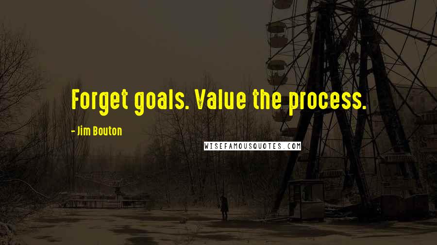Jim Bouton Quotes: Forget goals. Value the process.