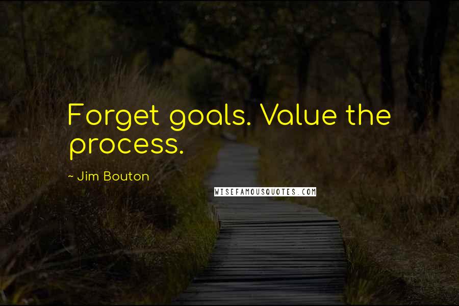 Jim Bouton Quotes: Forget goals. Value the process.