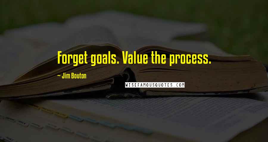 Jim Bouton Quotes: Forget goals. Value the process.