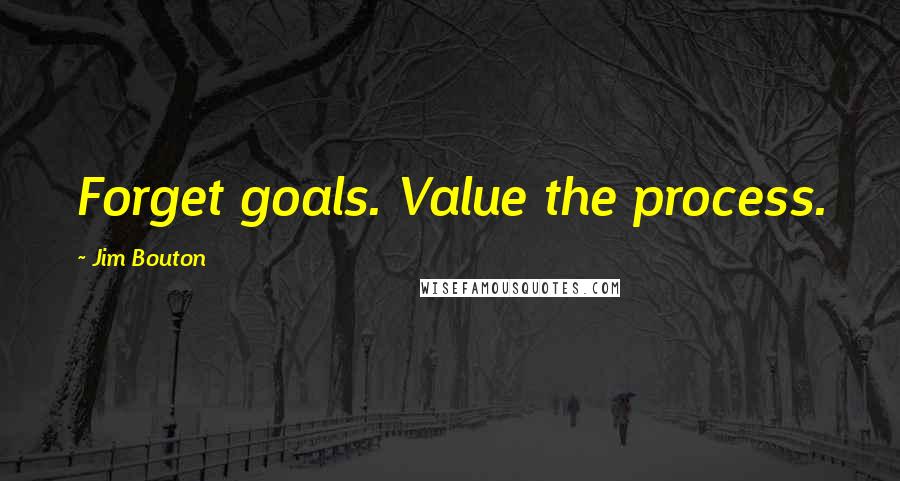 Jim Bouton Quotes: Forget goals. Value the process.
