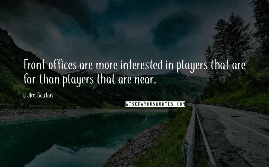 Jim Bouton Quotes: Front offices are more interested in players that are far than players that are near.