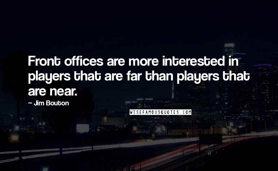 Jim Bouton Quotes: Front offices are more interested in players that are far than players that are near.