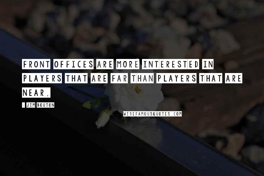 Jim Bouton Quotes: Front offices are more interested in players that are far than players that are near.