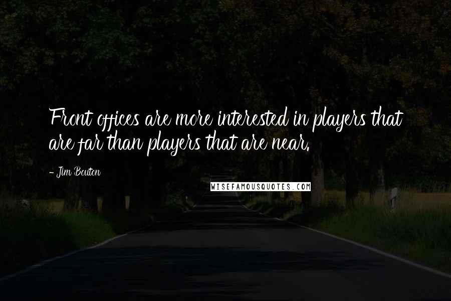 Jim Bouton Quotes: Front offices are more interested in players that are far than players that are near.