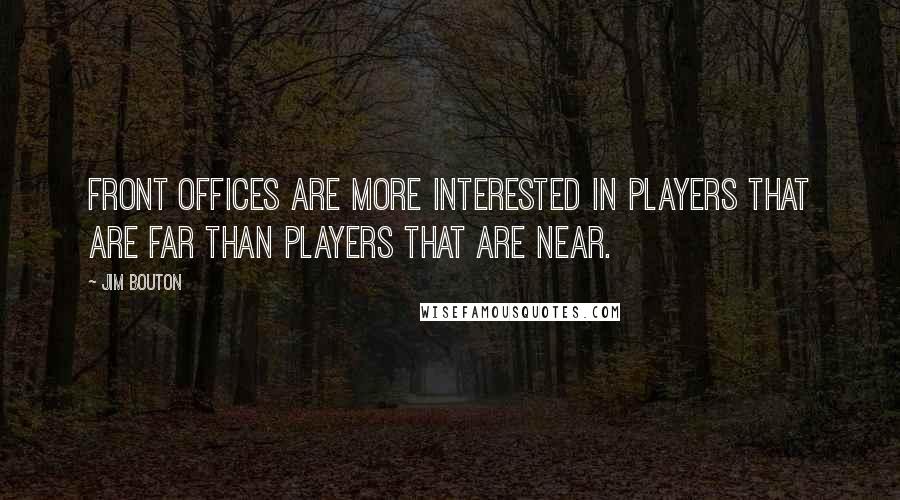 Jim Bouton Quotes: Front offices are more interested in players that are far than players that are near.