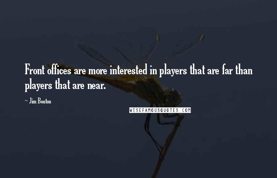 Jim Bouton Quotes: Front offices are more interested in players that are far than players that are near.