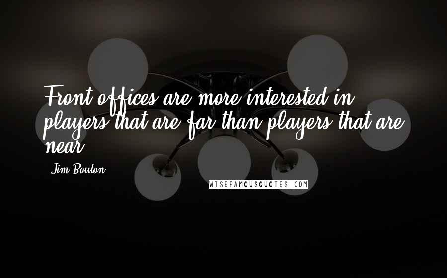 Jim Bouton Quotes: Front offices are more interested in players that are far than players that are near.