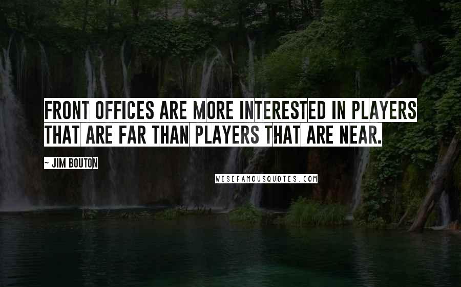 Jim Bouton Quotes: Front offices are more interested in players that are far than players that are near.