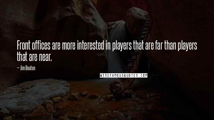 Jim Bouton Quotes: Front offices are more interested in players that are far than players that are near.