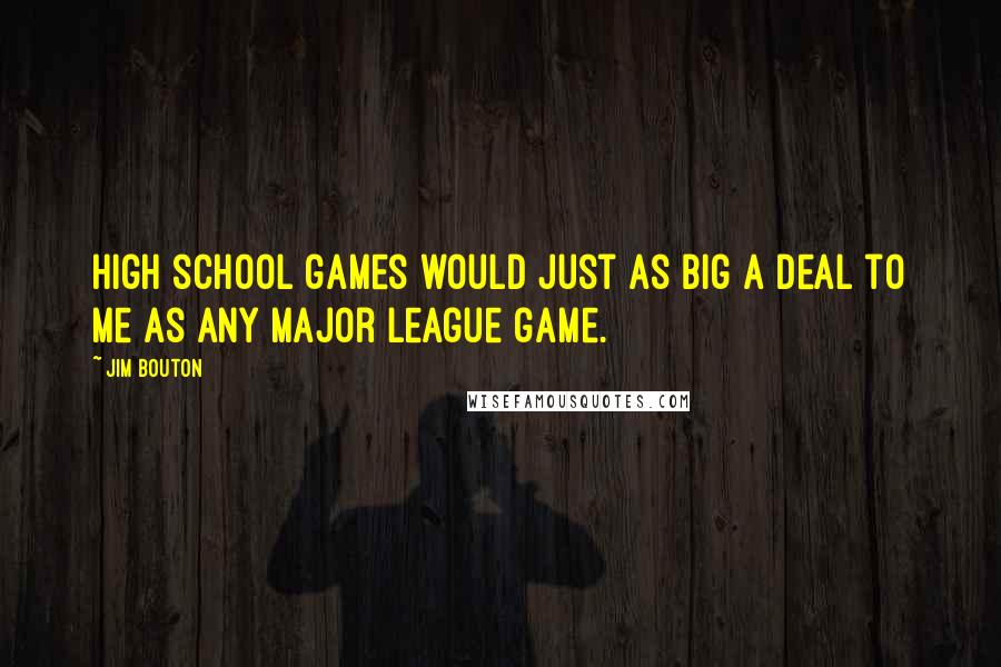 Jim Bouton Quotes: High school games would just as big a deal to me as any major league game.