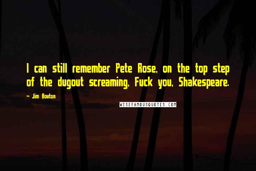 Jim Bouton Quotes: I can still remember Pete Rose, on the top step of the dugout screaming, Fuck you, Shakespeare.