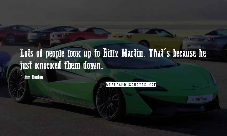 Jim Bouton Quotes: Lots of people look up to Billy Martin. That's because he just knocked them down.