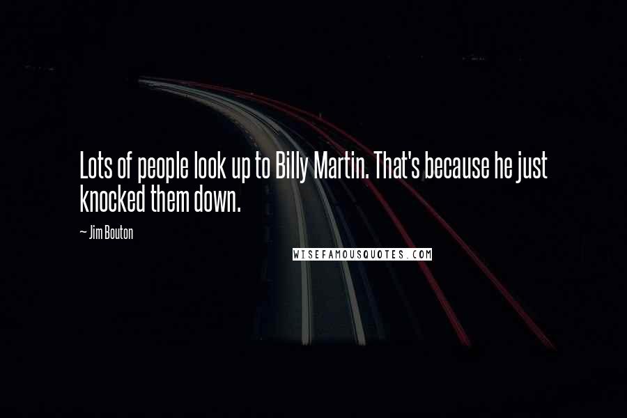 Jim Bouton Quotes: Lots of people look up to Billy Martin. That's because he just knocked them down.