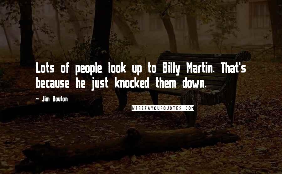 Jim Bouton Quotes: Lots of people look up to Billy Martin. That's because he just knocked them down.