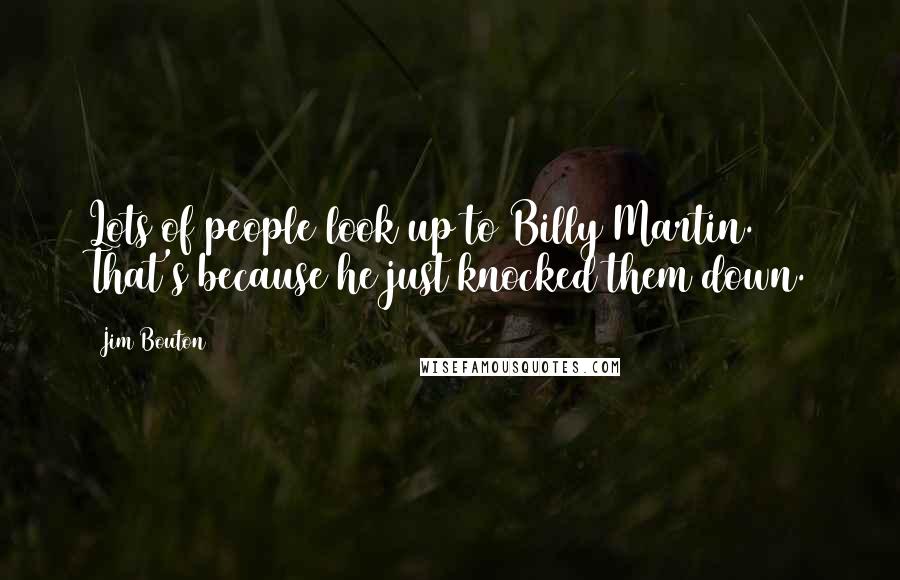 Jim Bouton Quotes: Lots of people look up to Billy Martin. That's because he just knocked them down.