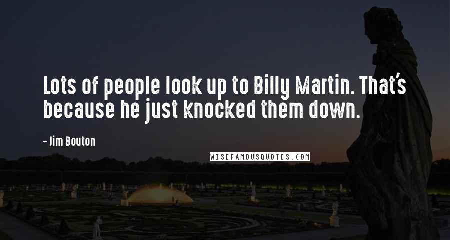 Jim Bouton Quotes: Lots of people look up to Billy Martin. That's because he just knocked them down.