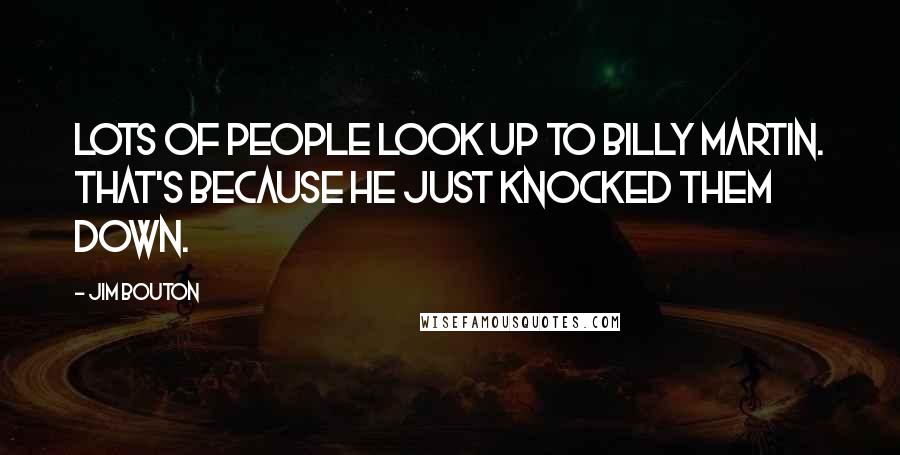 Jim Bouton Quotes: Lots of people look up to Billy Martin. That's because he just knocked them down.